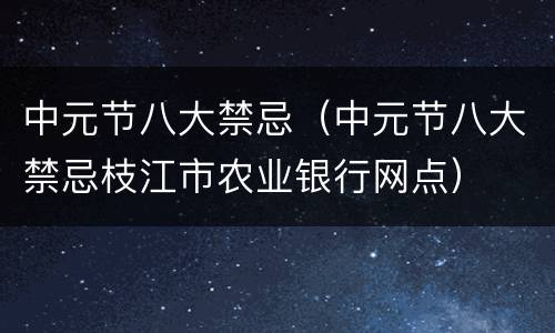 中元节八大禁忌（中元节八大禁忌枝江市农业银行网点）