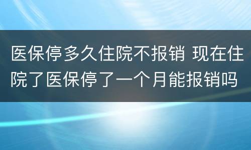 医保停多久住院不报销 现在住院了医保停了一个月能报销吗