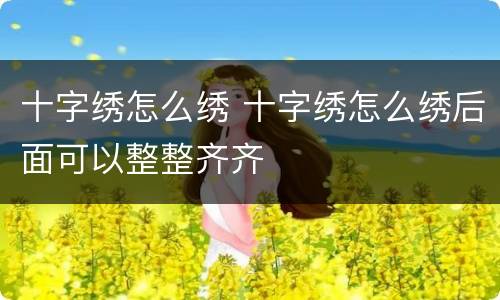 十字绣怎么绣 十字绣怎么绣后面可以整整齐齐