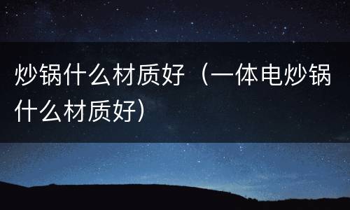 炒锅什么材质好（一体电炒锅什么材质好）