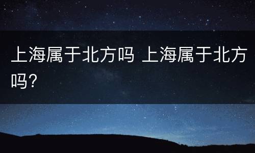 上海属于北方吗 上海属于北方吗?