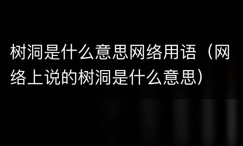 树洞是什么意思网络用语（网络上说的树洞是什么意思）