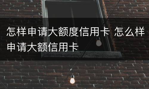 怎样申请大额度信用卡 怎么样申请大额信用卡