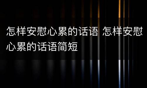 怎样安慰心累的话语 怎样安慰心累的话语简短
