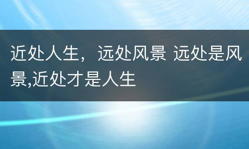 近处人生，远处风景 远处是风景,近处才是人生