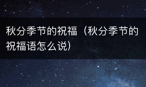 秋分季节的祝福（秋分季节的祝福语怎么说）