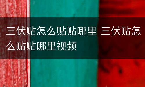 三伏贴怎么贴贴哪里 三伏贴怎么贴贴哪里视频