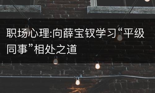 职场心理:向薛宝钗学习“平级同事”相处之道