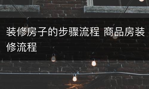 装修房子的步骤流程 商品房装修流程