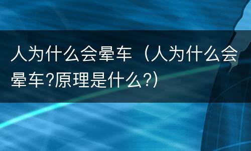 人为什么会晕车（人为什么会晕车?原理是什么?）