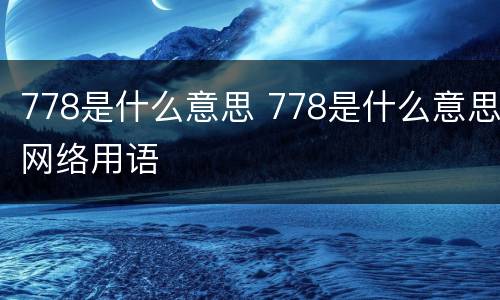 778是什么意思 778是什么意思网络用语