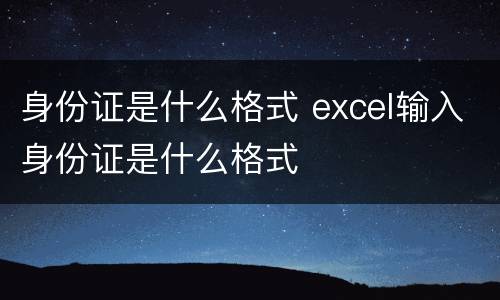 身份证是什么格式 excel输入身份证是什么格式