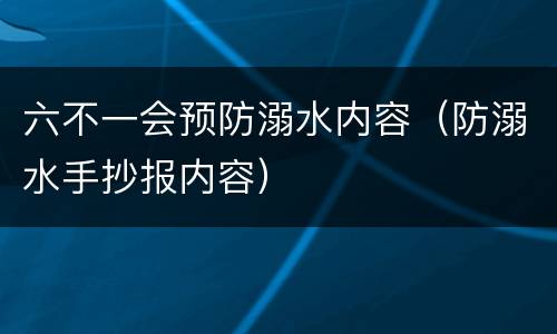 六不一会预防溺水内容（防溺水手抄报内容）