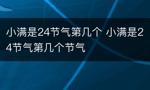 小满是24节气第几个 小满是24节气第几个节气