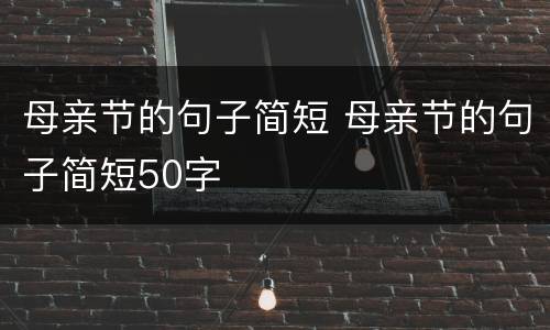 母亲节的句子简短 母亲节的句子简短50字