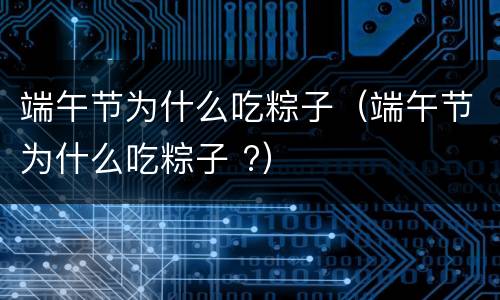 端午节为什么吃粽子（端午节为什么吃粽子 ?）