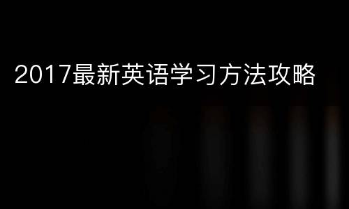 2017最新英语学习方法攻略