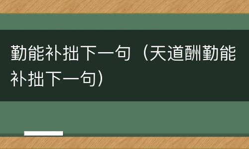 勤能补拙下一句（天道酬勤能补拙下一句）