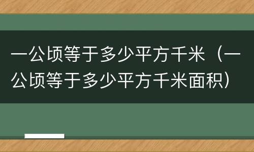 一公顷等于多少平方千米（一公顷等于多少平方千米面积）