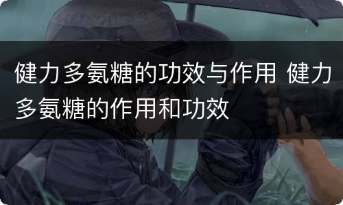 健力多氨糖的功效与作用 健力多氨糖的作用和功效