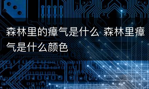 森林里的瘴气是什么 森林里瘴气是什么颜色