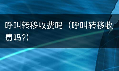 呼叫转移收费吗（呼叫转移收费吗?）