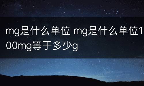 mg是什么单位 mg是什么单位100mg等于多少g