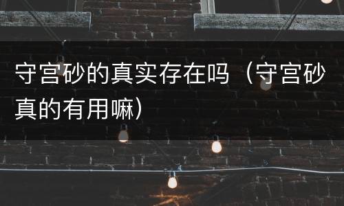 守宫砂的真实存在吗（守宫砂真的有用嘛）