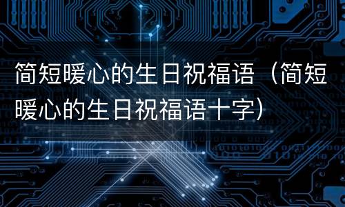 简短暖心的生日祝福语（简短暖心的生日祝福语十字）