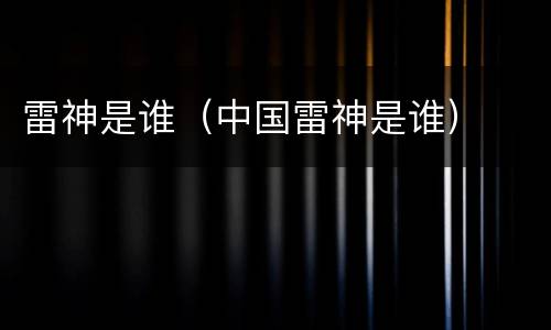 雷神是谁（中国雷神是谁）