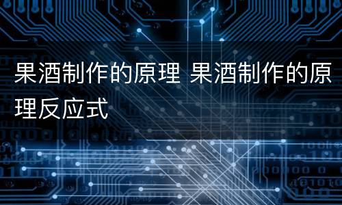 果酒制作的原理 果酒制作的原理反应式
