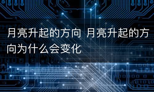月亮升起的方向 月亮升起的方向为什么会变化