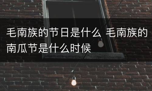 毛南族的节日是什么 毛南族的南瓜节是什么时候