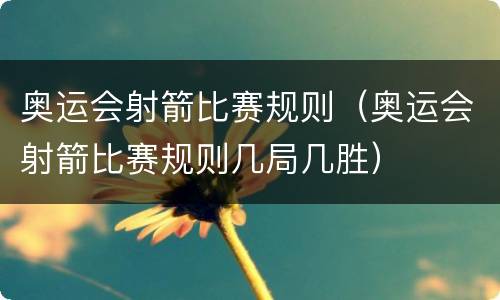 奥运会射箭比赛规则（奥运会射箭比赛规则几局几胜）