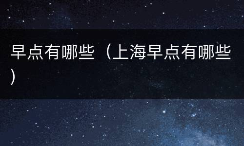 早点有哪些（上海早点有哪些）