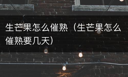 生芒果怎么催熟（生芒果怎么催熟要几天）