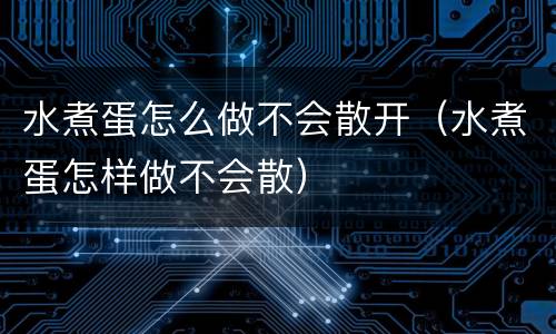 水煮蛋怎么做不会散开（水煮蛋怎样做不会散）