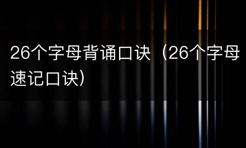26个字母背诵口诀（26个字母速记口诀）