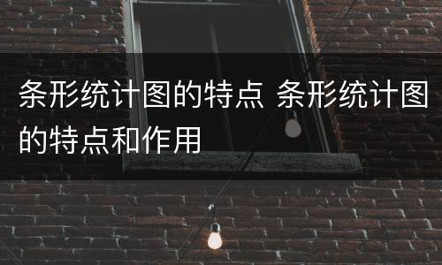 条形统计图的特点 条形统计图的特点和作用