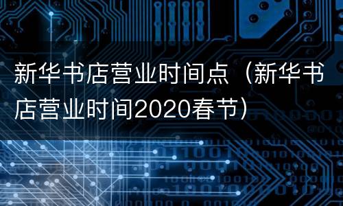 新华书店营业时间点（新华书店营业时间2020春节）