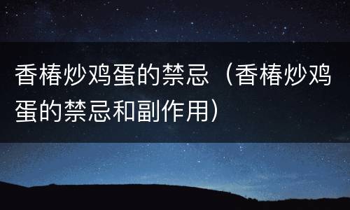 香椿炒鸡蛋的禁忌（香椿炒鸡蛋的禁忌和副作用）