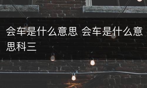 会车是什么意思 会车是什么意思科三
