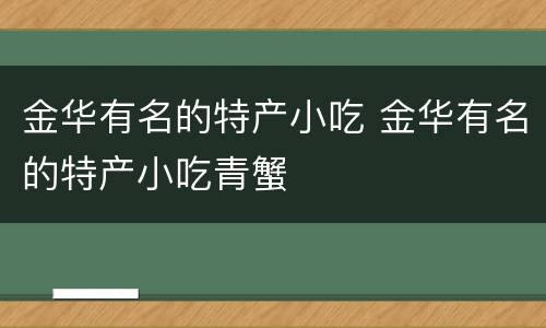 金华有名的特产小吃 金华有名的特产小吃青蟹
