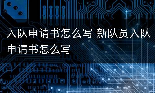 入队申请书怎么写 新队员入队申请书怎么写