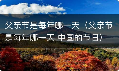 父亲节是每年哪一天（父亲节是每年哪一天 中国的节日）