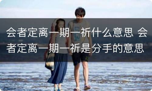 会者定离一期一祈什么意思 会者定离一期一祈是分手的意思吗