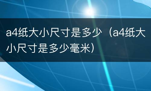 a4纸大小尺寸是多少（a4纸大小尺寸是多少毫米）