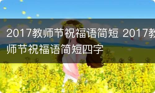 2017教师节祝福语简短 2017教师节祝福语简短四字