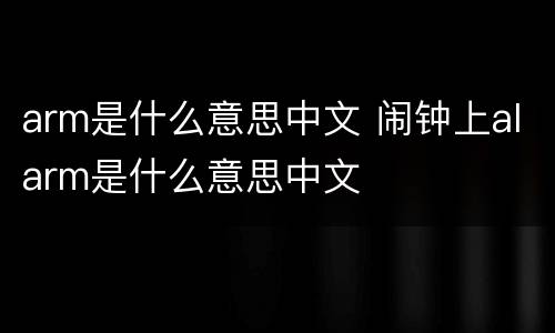 arm是什么意思中文 闹钟上alarm是什么意思中文