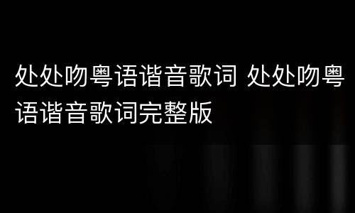 处处吻粤语谐音歌词 处处吻粤语谐音歌词完整版